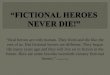 “Real heroes are only human. They lived and die like the rest of us. But fictional heroes are different. They began life many years ago and they will live