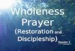 Wholeness Prayer ( Restoration and Discipleship ) Session 2 ©2014, 2007, 2006 Freedom for the Captive Ministries