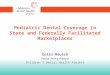Pediatric Dental Coverage in State and Federally Facilitated Marketplaces Colin Reusch Senior Policy Analyst Children’s Dental Health Project