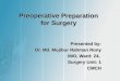 Preoperative Preparation for Surgery Presented by: Dr. Md. Mujibur Rahman Rony IMO, Ward: 24, Surgery Unit: 1 CMCH