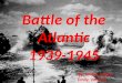 Battle of the Atlantic 1939-1945 By: Jordyn, Ivana, Emily, Vanessa