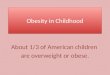 Obesity in Childhood About 1/3 of American children are overweight or obese