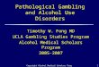 Copyright Alcohol Medical Scholars Program1 Pathological Gambling and Alcohol Use Disorders Timothy W. Fong MD UCLA Gambling Studies Program Alcohol Medical