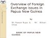 Overview of Foreign Exchange issues in Papua New Guinea by Mr. Rowan Rupa & Mr. Wilson Onea BANK OF PAPUA NEW GUINEA