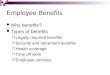 Employee Benefits Why benefits? Types of benefits  Legally required benefits  Security and retirement benefits  Health coverage  Time off work  Employee