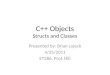 C++ Objects Structs and Classes Presented by: Brian Lojeck 4/25/2011 ET286, Prof. Hill