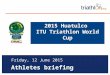 Athletes briefing Friday, 12 June 2015 2015 Huatulco ITU Triathlon World Cup