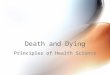 Death and Dying Principles of Health Science. Rationale Knowledge of the physiological process of death will benefit health care professionals in dealing