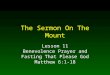 The Sermon On The Mount Lesson 11 Benevolence Prayer and Fasting That Please God Matthew 6:1-18