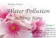 Water Pollution in Hong Kong Group members: Luk Chun Yip (12) Lee Wai Yin (13) Tsang Chi Ho (14) Wong Chi Kit (16) Yuen Kam Fai (20) Law Yan Yi (29) Lee