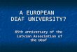 A EUROPEAN DEAF UNIVERSITY? 85th anniversary of the Latvian Association of the Deaf Latvian Association of the Deaf