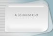 A Balanced Diet D. Crowley, 2007. A Balanced Diet To know what makes a balanced diet