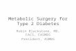 Metabolic Surgery for Type 2 Diabetes Robin Blackstone, MD, FACS, FASMBS President, ASMBS