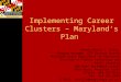Implementing Career Clusters – Maryland’s Plan Jeanne-Marie S. Holly, Program Manager, CTE Systems Branch Maryland State Department of Education Division