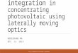 Tracking integration in concentrating photovoltaic using laterally moving optics HONGZHANG MA DEC. 12. 2013 OPTI521 INTRODUCTORY OPTO-MECHANICAL ENGINEERING