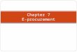 1 Chapter 7 E-procurement. 2 e-procurement: The electronic acquisition of goods and services for organizations The electronic integration and management