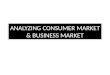 ANALYZING CONSUMER MARKET & BUSINESS MARKET. Overview MARKET BUSINESS CONSUMER 1.Definition of consumer market 2.Types of consumers 3.Factors influences