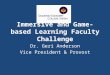 Immersive and Game‐based Learning Faculty Challenge Dr. Geri Anderson Vice President & Provost