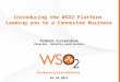 Introducing the WSO2 Platform Leading you to a Connected Business Prabath Siriwardena Director, Security Architecture 02.10.2013