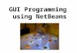 GUI Programming using NetBeans. What is a GUI ? GUI – Graphical User Interface The (visual) interface between humans and computers Ranging from command