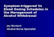 Symptom-triggered Vs Fixed Dosing Schedules in the Management of Alcohol Withdrawal Jay Murdoch Alcohol Nurse Specialist