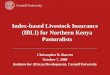 Index-based Livestock Insurance (IBLI) for Northern Kenya Pastoralists Christopher B. Barrett October 7, 2009 Institute for African Development, Cornell