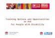 Training Options and Opportunities in ACE For People with Disability Training Options and Opportunities in ACE for People with Disability