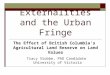 Externalities and the Urban Fringe The Effect of British Columbia’s Agricultural Land Reserve on Land Values Tracy Stobbe, PhD Candidate University of