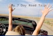 My 7 Day Road Trip. My Route Day 1 Day 2 Day 3 Days 4, 5 Day 6, 7
