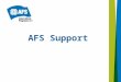 AFS Support. Provides assistance to participants (students) and host families during the exchange experience. Liaisons Support Coordinators AFS Support
