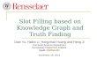Slot Filling based on Knowledge Graph and Truth Finding Dian Yu, Haibo Li, Hongzhao Huang and Heng Ji Computer Science Department Rensselaer Polytechnic