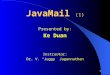 1 JavaMail (1) Presented by: Ke Duan Instructor: Dr. V. “Juggy” Jagannathan