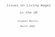 Issues on Living Wages in the UK Stephen Machin March 2003