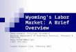 1 Wyoming’s Labor Market: A Brief Overview Doug Leonard, Principal Economist Wyoming Department of Workforce Services, Research & Planning Doug.leonard@wyo.gov