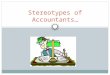 Stereotypes of Accountants…. The typical accountant is a man, past middle age, spare, wrinkled, intelligent, cold, passive, non- committal, with eyes