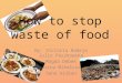 How to stop waste of food By: Victoria Badejo Julia Paszkowska Magda Debek Mirna Mihelcic Sena Arikan