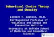 1 Behavioral Choice Theory and Obesity Leonard H. Epstein, Ph.D. Distinguished Professor of Pediatrics and Social and Preventive Medicine University at