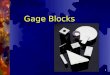 1 Gage Blocks. 2 Accepted standard of accuracy Provides industry with means of maintaining sizes to specific standards or tolerances Has led to higher