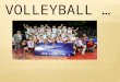 VOLLEYBALL …. … is more than passion Volleyball is a team sport in which two teams of six players are separated by a net. Each team tries to score points