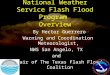 National Weather Service Flash Flood Program Overview By Hector Guerrero Warning and Coordination Meteorologist, NWS San Angelo, TX and Chair of The Texas