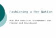 Fashioning a New Nation How the American Government was Formed and Developed