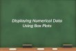 Displaying Numerical Data Using Box Plots 1. 2 Lesson Objective SWBAT display and analyze numerical data using box plots. Lesson Description The lesson