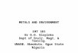 METALS AND ENVIRONMENT EMT 305 Dr O.O. Olayinka Dept of Envir. Magt. & Toxiclg. UNAAB. Abeokuta. Ogun State Nigeria
