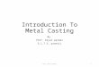 Introduction To Metal Casting By Prof. Keyur parmar G.I.T.S, prantij 1prof. keyur parmar