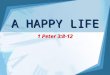 A HAPPY LIFE 1 Peter 3:8-12. 2 What is happiness? World’s definition: –Fame, fortune, glory; self-fulfillment and self-satisfaction –Must not confuse