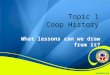 What lessons can we draw from it? Topic 1 Coop History