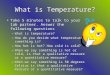 What is Temperature? Take 5 minutes to talk to your lab partner. Answer the following questionsTake 5 minutes to talk to your lab partner. Answer the following