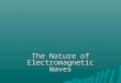 The Nature of Electromagnetic Waves. Electromagnetic Radiation  EMR requires no medium to travel- can travel thru a vacuum  Speed  300,000 kilometers