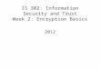 IS 302: Information Security and Trust Week 2: Encryption Basics 2012
