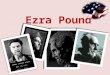 Ezra Pound 1.  (1885-1972)  (1885-1972) American Poet and critic.  In 1920 Pound moved to Paris and Britain.  In Italy, he lived over 20 years, comfortable